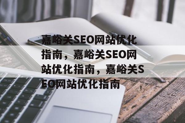 嘉峪关SEO网站优化指南,嘉峪关SEO网站优化指南,嘉峪关SEO网站优化指南 嘉峪关SEO网站优化指南,嘉峪关SEO网站优化指南,嘉峪关SEO网站优化指南