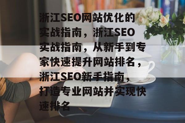 浙江SEO网站优化的实战指南,浙江SEO实战指南,从新手到专家快速提升网站排名,浙江SEO新手指南,打造专业网站并实现快速排名 浙江SEO网站优化的实战指南,浙江SEO实战指南,从新手到专家快速提升网站排名,浙江SEO新手指南,打造专业网站并实现快速排名