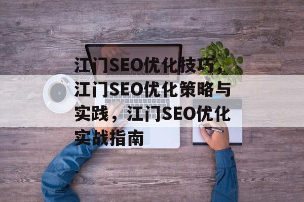 江门SEO优化技巧，江门SEO优化策略与实践，江门SEO优化实战指南