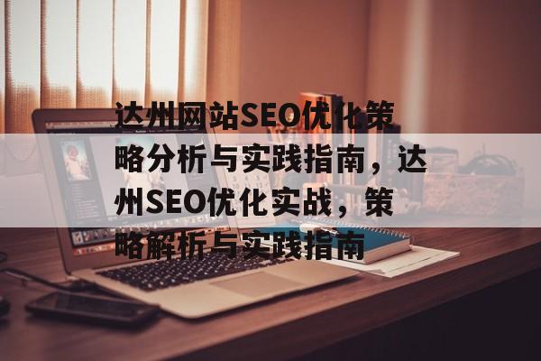 达州网站SEO优化策略分析与实践指南,达州SEO优化实战,策略解析与实践指南 达州网站SEO优化策略分析与实践指南,达州SEO优化实战,策略解析与实践指南