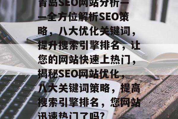 青岛SEO网站分析——全方位解析SEO策略,八大优化关键词,提升搜索引擎排名,让您的网站快速上热门,揭秘SEO网站优化,八大关键词策略,提高搜索引擎排名,您网站迅速热门了吗? 青岛SEO网站分析——全方位解析SEO策略,八大优化关键词,提升搜索引擎排名,让您的网站快速上热门,揭秘SEO网站优化,八大关键词策略,提高搜索引擎排名,您网站迅速热门了吗?