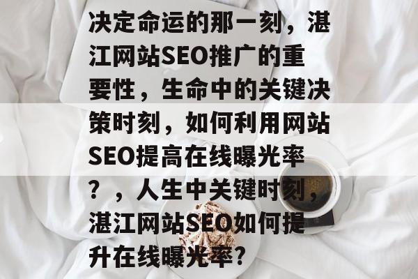决定命运的那一刻,湛江网站SEO推广的重要性,生命中的关键决策时刻,如何利用网站SEO提高在线曝光率?,人生中关键时刻,湛江网站SEO如何提升在线曝光率? 决定命运的那一刻,湛江网站SEO推广的重要性,生命中的关键决策时刻,如何利用网站SEO提高在线曝光率?,人生中关键时刻,湛江网站SEO如何提升在线曝光率?
