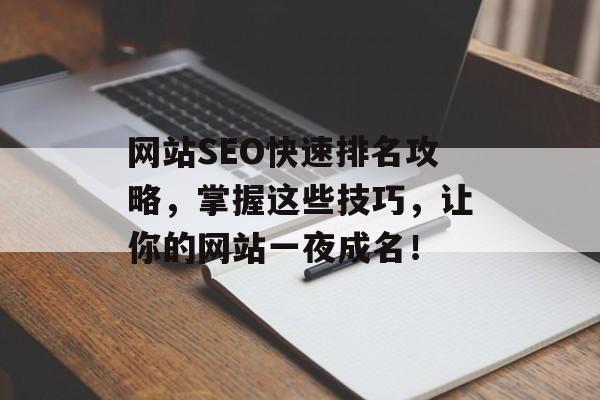 网站SEO快速排名攻略,掌握这些技巧,让你的网站一夜成名! 网站SEO快速排名攻略,掌握这些技巧,让你的网站一夜成名!