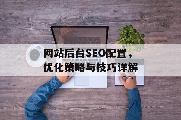 网站后台SEO配置，优化策略与技巧详解