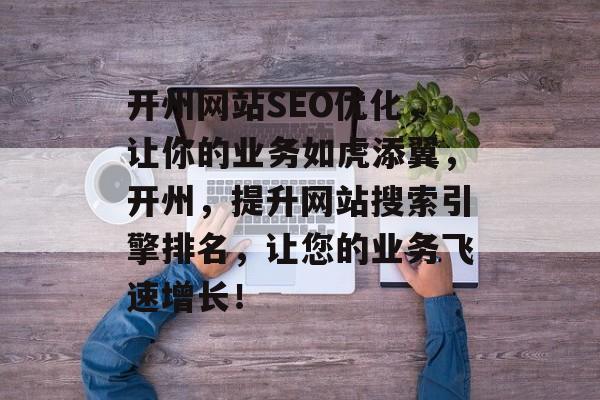 开州网站SEO优化，让你的业务如虎添翼，开州，提升网站搜索引擎排名，让您的业务飞速增长！