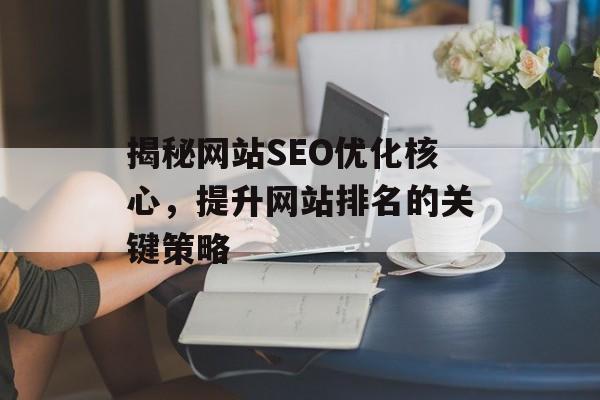 揭秘网站SEO优化核心，提升网站排名的关键策略
