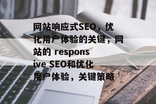 网站响应式SEO,优化用户体验的关键,网站的 responsive SEO和优化用户体验,关键策略 网站响应式SEO,优化用户体验的关键,网站的 responsive SEO和优化用户体验,关键策略