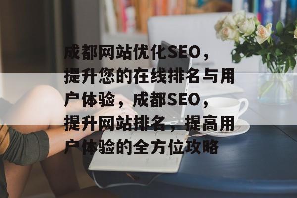 成都网站优化SEO,提升您的在线排名与用户体验,成都SEO,提升网站排名,提高用户体验的全方位攻略 成都网站优化SEO,提升您的在线排名与用户体验,成都SEO,提升网站排名,提高用户体验的全方位攻略
