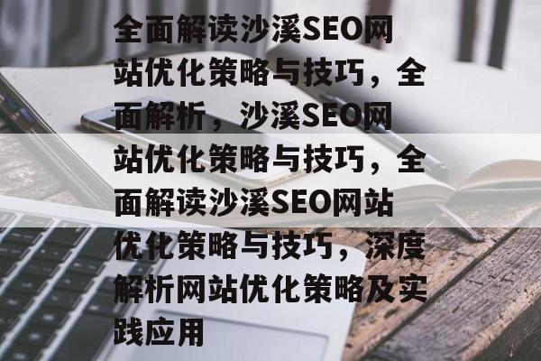 全面解读沙溪SEO网站优化策略与技巧,全面解析,沙溪SEO网站优化策略与技巧,全面解读沙溪SEO网站优化策略与技巧,深度解析网站优化策略及实践应用 全面解读沙溪SEO网站优化策略与技巧,全面解析,沙溪SEO网站优化策略与技巧,全面解读沙溪SEO网站优化策略与技巧,深度解析网站优化策略及实践应用