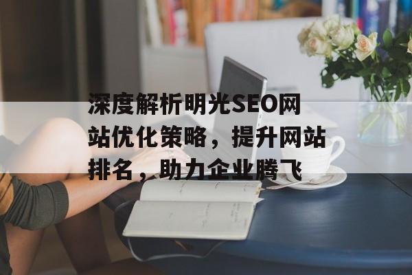 深度解析明光SEO网站优化策略，提升网站排名，助力企业腾飞
