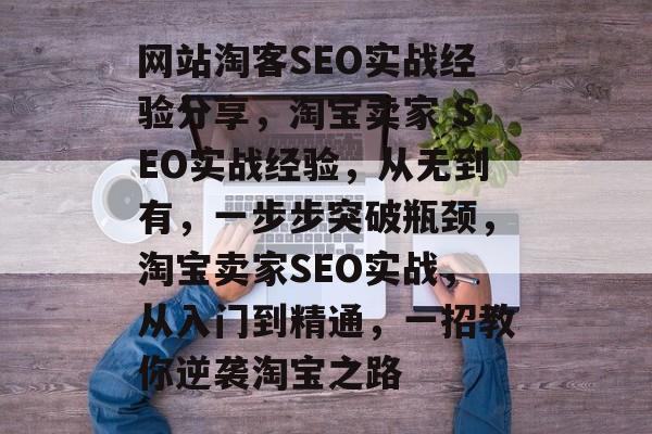 网站淘客SEO实战经验分享，淘宝卖家 SEO实战经验，从无到有，一步步突破瓶颈，淘宝卖家SEO实战，从入门到精通，一招教你逆袭淘宝之路