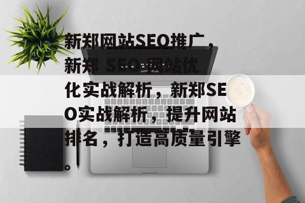 新郑网站SEO推广，新郑 SEO 网站优化实战解析，新郑SEO实战解析，提升网站排名，打造高质量引擎。