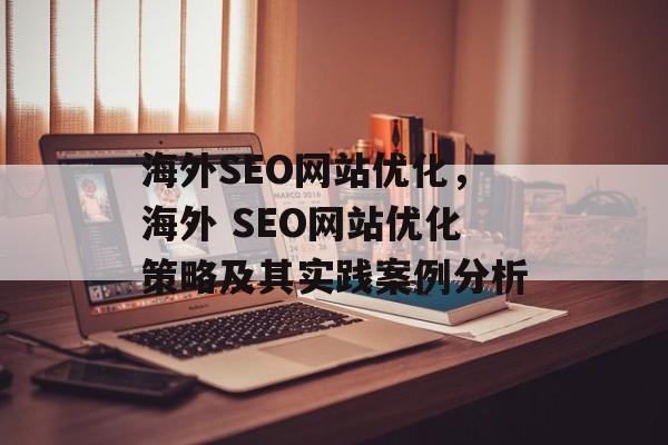 海外SEO网站优化，海外 SEO网站优化策略及其实践案例分析