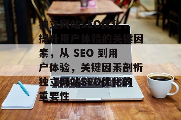 独立网站SEO优化，提升用户体验的关键因素，从 SEO 到用户体验，关键因素剖析独立网站SEO优化的重要性