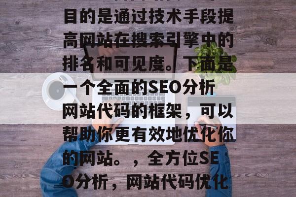SEO分析网站代码的目的是通过技术手段提高网站在搜索引擎中的排名和可见度。下面是一个全面的SEO分析网站代码的框架，可以帮助你更有效地优化你的网站。，全方位SEO分析，网站代码优化策略