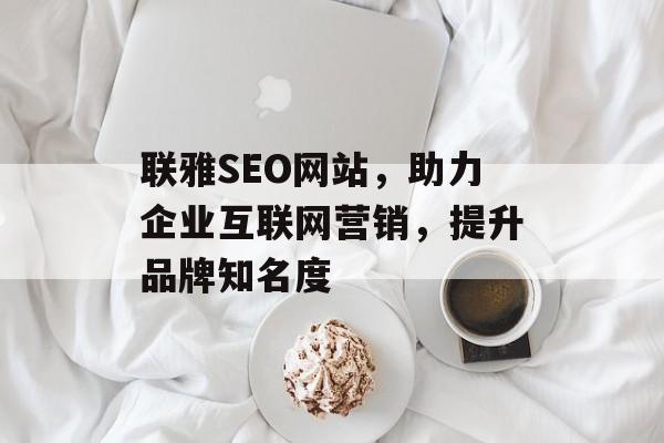 联雅SEO网站，助力企业互联网营销，提升品牌知名度