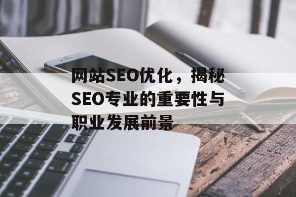 网站SEO优化,揭秘SEO专业的重要性与职业发展前景 网站SEO优化,揭秘SEO专业的重要性与职业发展前景
