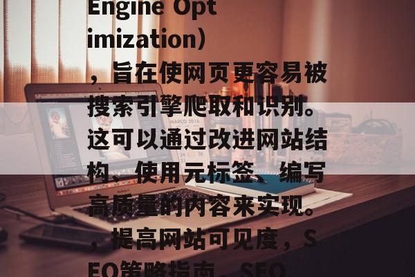 SEO 是指搜索引擎优化（Search Engine Optimization），旨在使网页更容易被搜索引擎爬取和识别。这可以通过改进网站结构、使用元标签、编写高质量的内容来实现。，提高网站可见度，SEO策略指南，SEO 优化，提升网站可见度的指南
