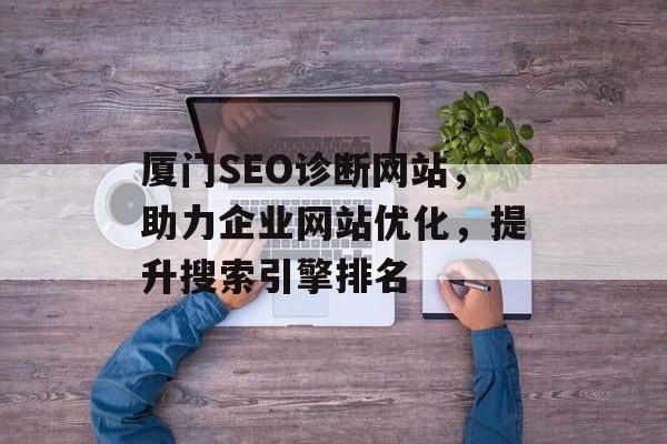 厦门SEO诊断网站,助力企业网站优化,提升搜索引擎排名 厦门SEO诊断网站,助力企业网站优化,提升搜索引擎排名