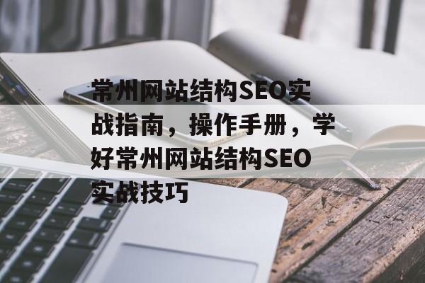 常州网站结构SEO实战指南，操作手册，学好常州网站结构SEO实战技巧