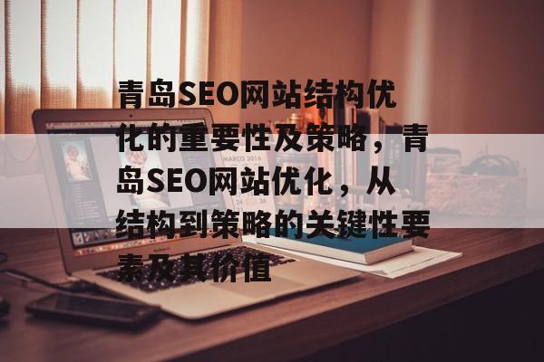 青岛SEO网站结构优化的重要性及策略,青岛SEO网站优化,从结构到策略的关键性要素及其价值 青岛SEO网站结构优化的重要性及策略,青岛SEO网站优化,从结构到策略的关键性要素及其价值