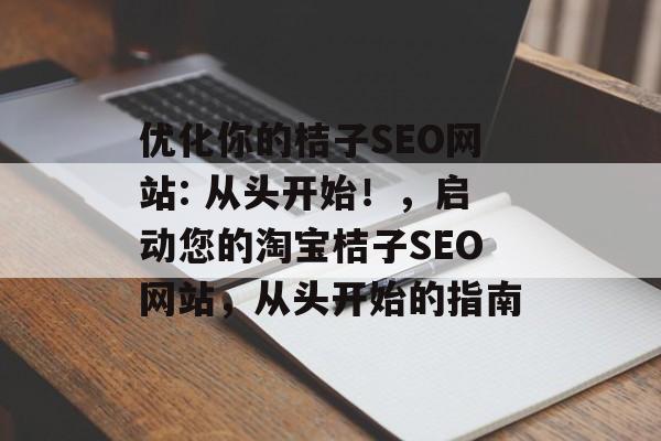 优化你的桔子SEO网站: 从头开始!,启动您的淘宝桔子SEO网站,从头开始的指南 优化你的桔子SEO网站: 从头开始!,启动您的淘宝桔子SEO网站,从头开始的指南