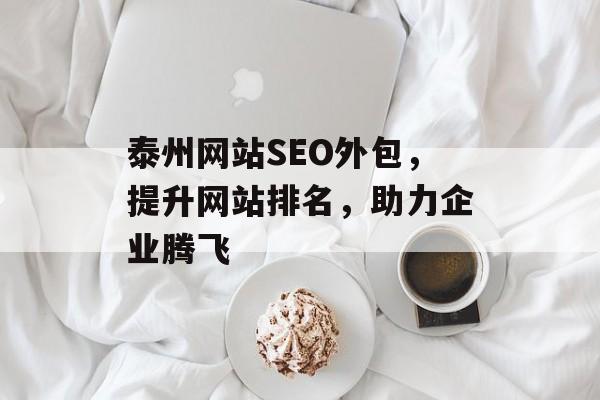 泰州网站SEO外包,提升网站排名,助力企业腾飞 泰州网站SEO外包,提升网站排名,助力企业腾飞