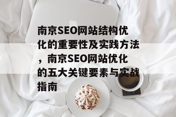 南京SEO网站结构优化的重要性及实践方法,南京SEO网站优化的五大关键要素与实战指南 南京SEO网站结构优化的重要性及实践方法,南京SEO网站优化的五大关键要素与实战指南