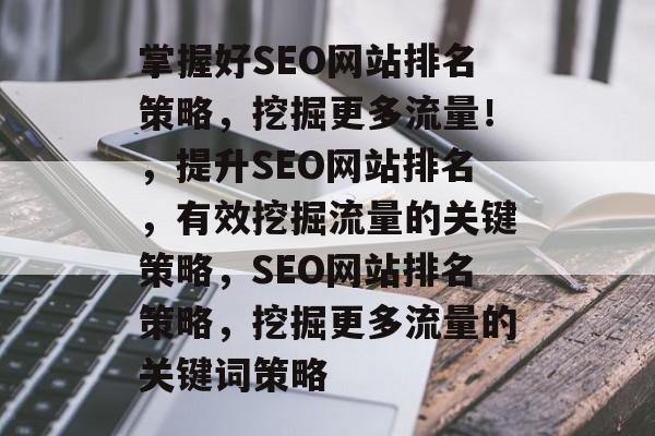 掌握好SEO网站排名策略，挖掘更多流量！，提升SEO网站排名，有效挖掘流量的关键策略，SEO网站排名策略，挖掘更多流量的关键词策略