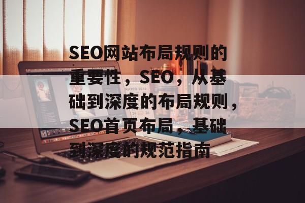 SEO网站布局规则的重要性,SEO,从基础到深度的布局规则,SEO首页布局,基础到深度的规范指南 SEO网站布局规则的重要性,SEO,从基础到深度的布局规则,SEO首页布局,基础到深度的规范指南