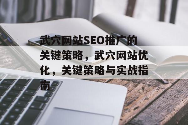 武穴网站SEO推广的关键策略,武穴网站优化,关键策略与实战指南 武穴网站SEO推广的关键策略,武穴网站优化,关键策略与实战指南