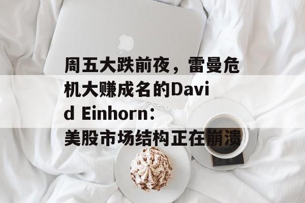 周五大跌前夜，雷曼危机大赚成名的David Einhorn：美股市场结构正在崩溃