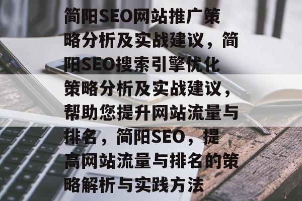 简阳SEO网站推广策略分析及实战建议,简阳SEO搜索引擎优化策略分析及实战建议,帮助您提升网站流量与排名,简阳SEO,提高网站流量与排名的策略解析与实践方法 简阳SEO网站推广策略分析及实战建议,简阳SEO搜索引擎优化策略分析及实战建议,帮助您提升网站流量与排名,简阳SEO,提高网站流量与排名的策略解析与实践方法