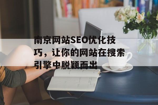 南京网站SEO优化技巧，让你的网站在搜索引擎中脱颖而出