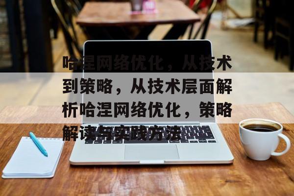 哈涅网络优化,从技术到策略,从技术层面解析哈涅网络优化,策略解读与实践方法 哈涅网络优化,从技术到策略,从技术层面解析哈涅网络优化,策略解读与实践方法