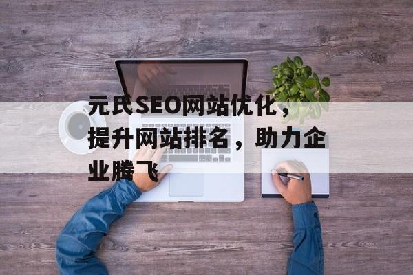 元氏SEO网站优化，提升网站排名，助力企业腾飞