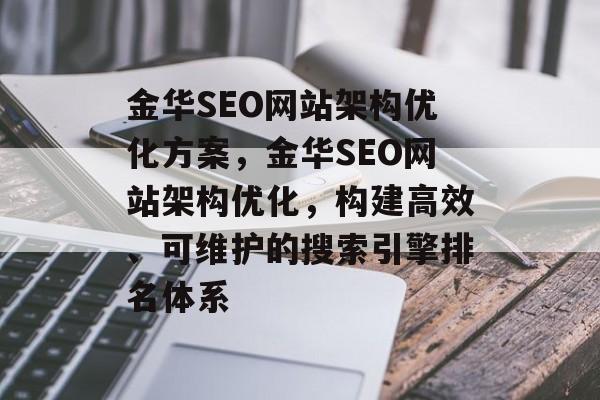 金华SEO网站架构优化方案,金华SEO网站架构优化,构建高效、可维护的搜索引擎排名体系 金华SEO网站架构优化方案,金华SEO网站架构优化,构建高效、可维护的搜索引擎排名体系