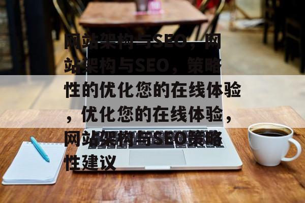 网站架构与SEO,网站架构与SEO,策略性的优化您的在线体验,优化您的在线体验,网站架构与SEO策略性建议 网站架构与SEO,网站架构与SEO,策略性的优化您的在线体验,优化您的在线体验,网站架构与SEO策略性建议