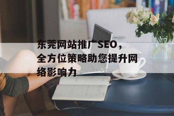 东莞网站推广SEO，全方位策略助您提升网络影响力