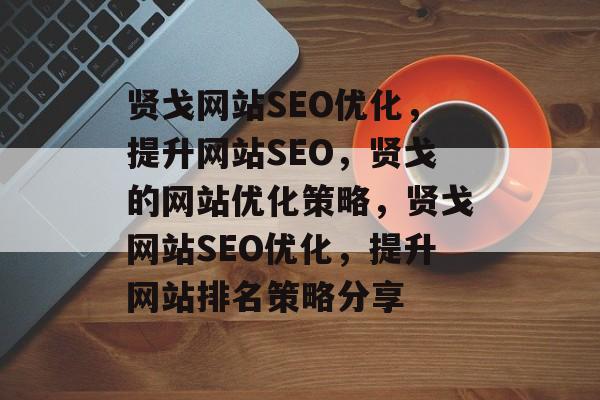 贤戈网站SEO优化，提升网站SEO，贤戈的网站优化策略，贤戈网站SEO优化，提升网站排名策略分享