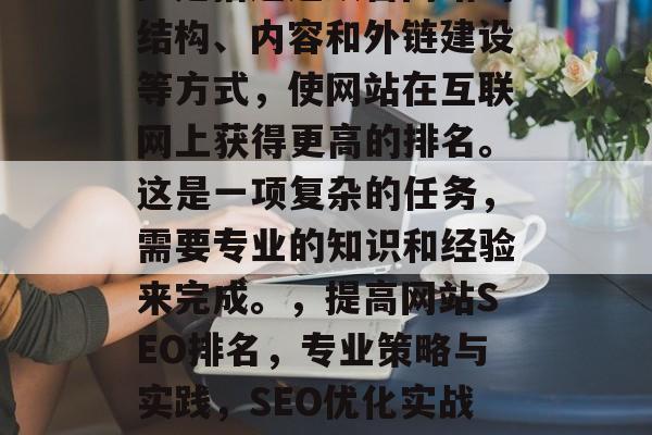 SEO（搜索引擎优化）是指通过改善网站的结构、内容和外链建设等方式，使网站在互联网上获得更高的排名。这是一项复杂的任务，需要专业的知识和经验来完成。，提高网站SEO排名，专业策略与实践，SEO优化实战，提高网站排名的专业策略与实践