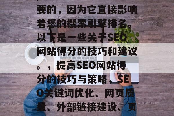 SEO(搜索引擎优化)网站的得分是非常重要的，因为它直接影响着您的搜索引擎排名。以下是一些关于SEO网站得分的技巧和建议。，提高SEO网站得分的技巧与策略，SEO关键词优化、网页质量、外部链接建设、页面速度等技巧提升网站得分