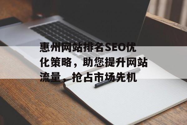 惠州网站排名SEO优化策略,助您提升网站流量,抢占市场先机 惠州网站排名SEO优化策略,助您提升网站流量,抢占市场先机