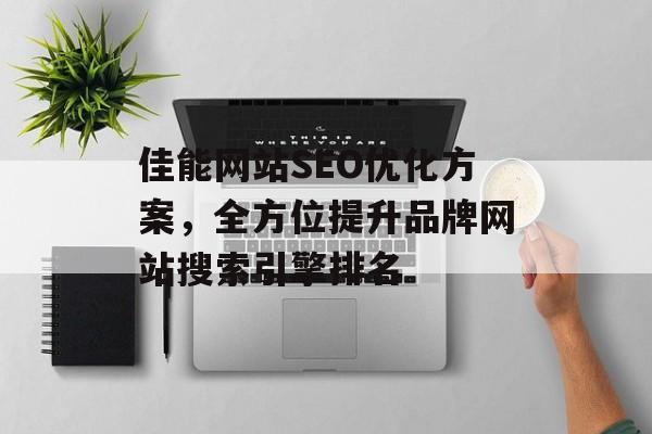 佳能网站SEO优化方案，全方位提升品牌网站搜索引擎排名
