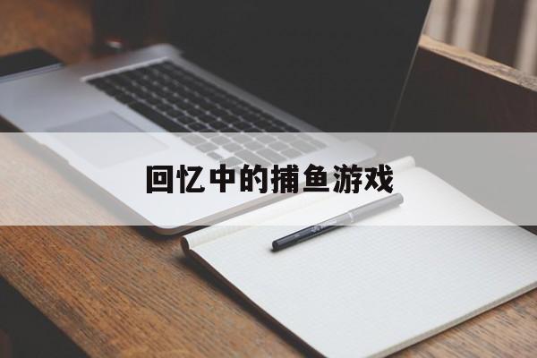 回忆中的捕鱼游戏 回忆中的捕鱼游戏