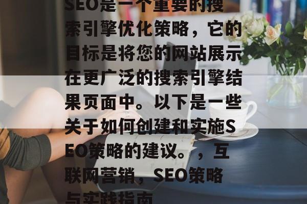 SEO是一个重要的搜索引擎优化策略,它的目标是将您的网站展示在更广泛的搜索引擎结果页面中。以下是一些关于如何创建和实施SEO策略的建议。,互联网营销,SEO策略与实践指南 SEO是一个重要的搜索引擎优化策略,它的目标是将您的网站展示在更广泛的搜索引擎结果页面中。以下是一些关于如何创建和实施SEO策略的建议。,互联网营销,SEO策略与实践指南