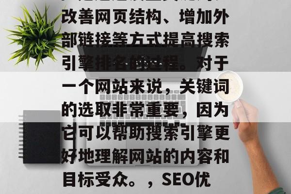 SEO（搜索引擎优化）是通过设置关键词、改善网页结构、增加外部链接等方式提高搜索引擎排名的过程。对于一个网站来说，关键词的选取非常重要，因为它可以帮助搜索引擎更好地理解网站的内容和目标受众。，SEO优化，策略与技巧提升搜索引擎排名