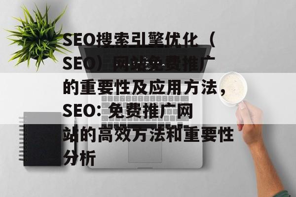 SEO搜索引擎优化(SEO)网站免费推广的重要性及应用方法,SEO: 免费推广网站的高效方法和重要性分析 SEO搜索引擎优化(SEO)网站免费推广的重要性及应用方法,SEO: 免费推广网站的高效方法和重要性分析