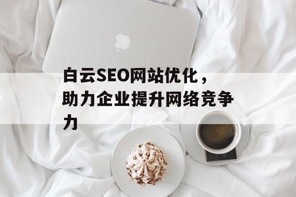 白云SEO网站优化，助力企业提升网络竞争力
