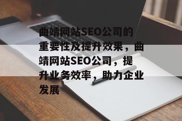曲靖网站SEO公司的重要性及提升效果,曲靖网站SEO公司,提升业务效率,助力企业发展 曲靖网站SEO公司的重要性及提升效果,曲靖网站SEO公司,提升业务效率,助力企业发展